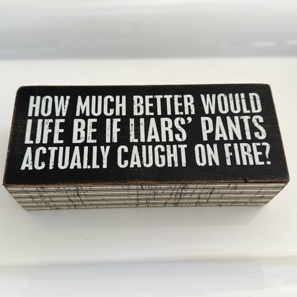 Plaque-“ How Much Better Would Life  Be If Liars’ Pants Actually Caught On Fire?
